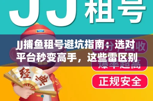 JJ捕鱼租号避坑指南：选对平台秒变高手，这些雷区别踩