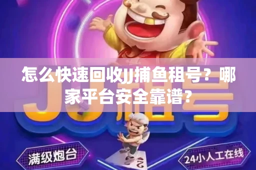 怎么快速回收JJ捕鱼租号？哪家平台安全靠谱？