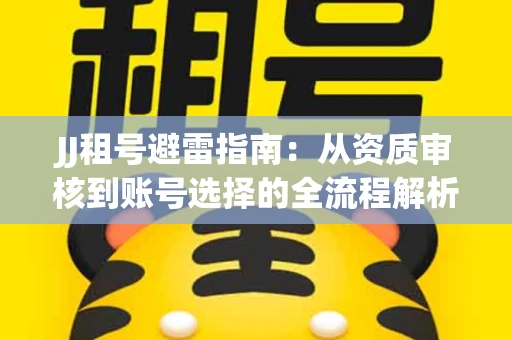 JJ租号避雷指南：从资质审核到账号选择的全流程解析！捕鱼经典账号有何独特差异？