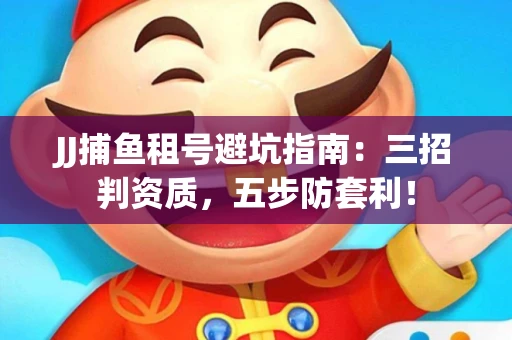 JJ捕鱼租号避坑指南：三招判资质，五步防套利！